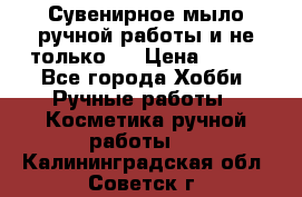 Сувенирное мыло ручной работы и не только.. › Цена ­ 120 - Все города Хобби. Ручные работы » Косметика ручной работы   . Калининградская обл.,Советск г.